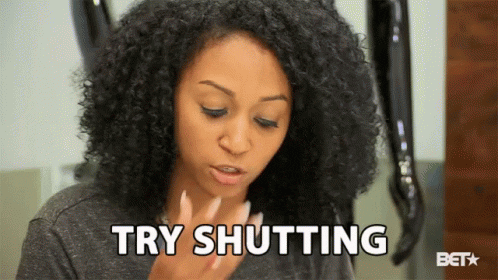 Try shutting your mouth